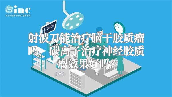 射波刀能治疗脑干胶质瘤吗，碳离子治疗神经胶质瘤效果好吗？