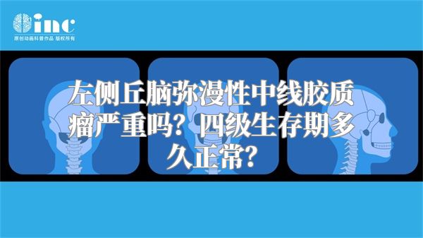 左侧丘脑弥漫性中线胶质瘤严重吗？四级生存期多久正常？