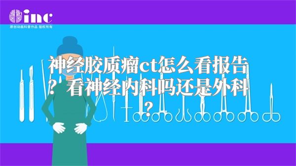 神经胶质瘤ct怎么看报告？看神经内科吗还是外科？