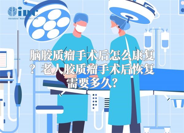 脑胶质瘤手术后怎么康复？老人胶质瘤手术后恢复需要多久？