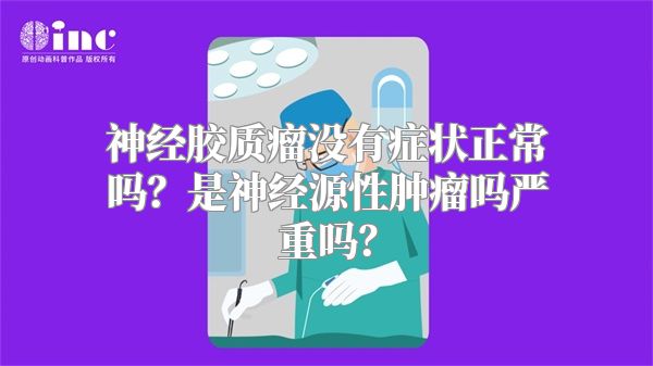 神经胶质瘤没有症状正常吗？是神经源性肿瘤吗严重吗？