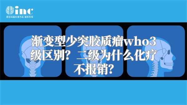 渐变型少突胶质瘤who3级区别？二级为什么化疗不报销？