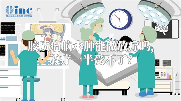 胶质瘤脑水肿能做放疗吗，放疗一半受不了？