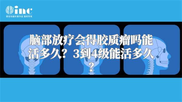 脑部放疗会得胶质瘤吗能活多久？3到4级能活多久？