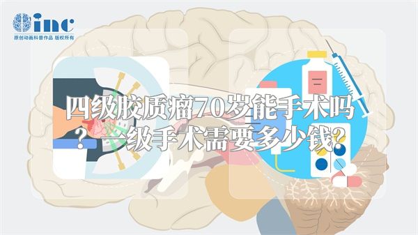 四级胶质瘤70岁能手术吗？一级手术需要多少钱？