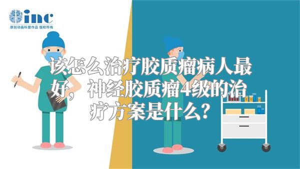 该怎么治疗胶质瘤病人最好，神经胶质瘤4级的治疗方案是什么？