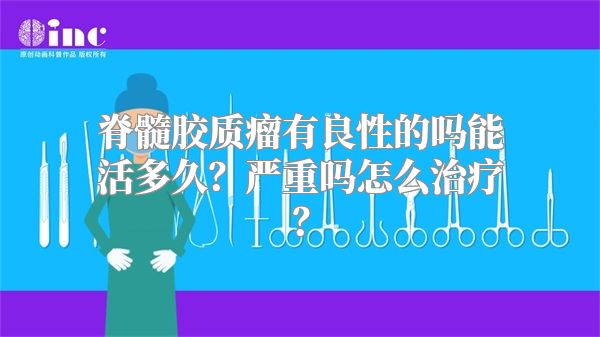 脊髓胶质瘤有良性的吗能活多久？严重吗怎么治疗？