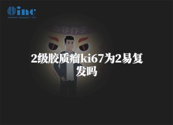 2级胶质瘤ki67为2易复发吗
