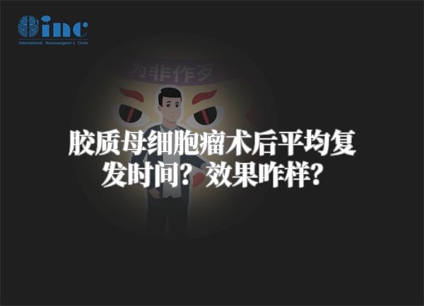 胶质母细胞瘤术后平均复发时间？效果咋样？