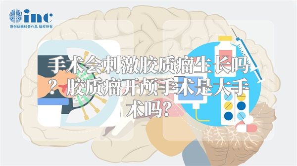 手术会刺激胶质瘤生长吗？胶质瘤开颅手术是大手术吗？