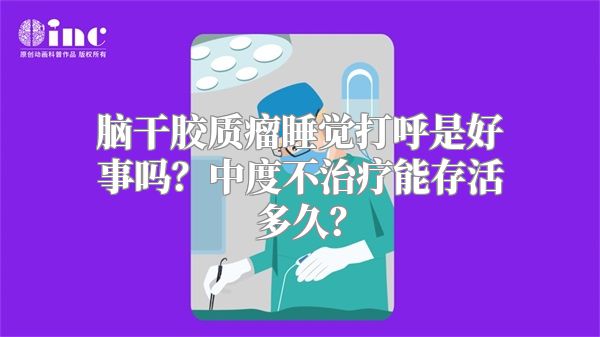 脑干胶质瘤睡觉打呼是好事吗？中度不治疗能存活多久？