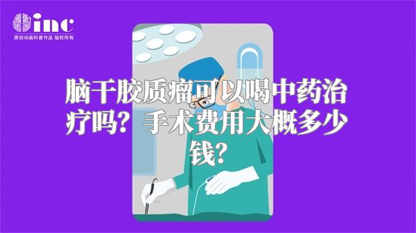 脑干胶质瘤可以喝中药治疗吗？手术费用大概多少钱？