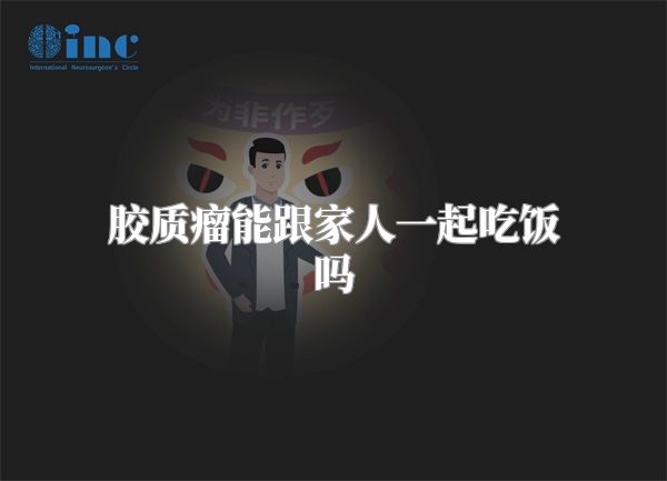 胶质瘤能跟家人一起吃饭吗