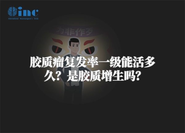 胶质瘤复发率一级能活多久？是胶质增生吗？