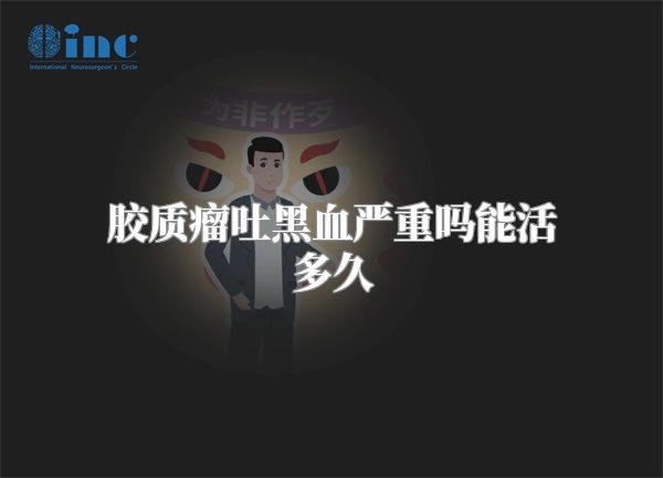 胶质瘤吐黑血严重吗能活多久