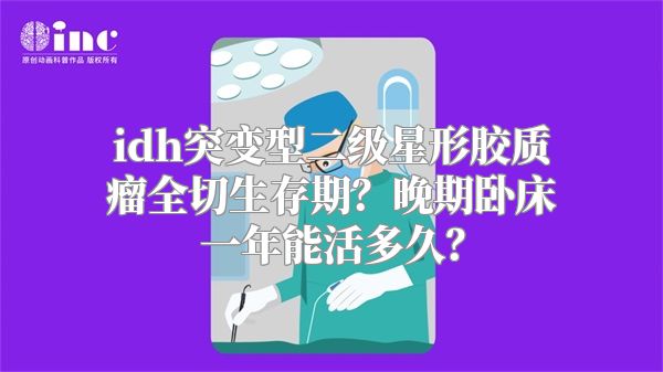 idh突变型二级星形胶质瘤全切生存期？晚期卧床一年能活多久？