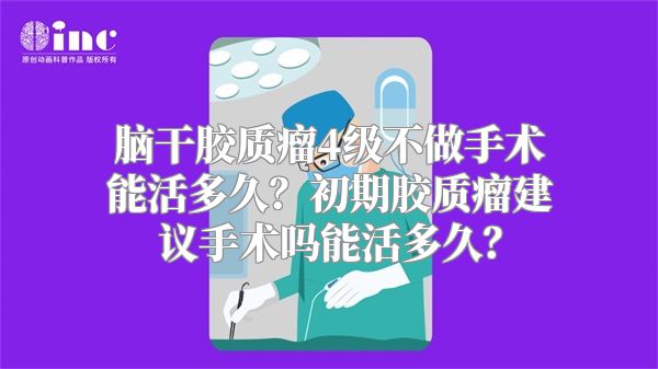 脑干胶质瘤4级不做手术能活多久？初期胶质瘤建议手术吗能活多久？