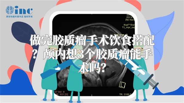 做完胶质瘤手术饮食搭配？颅内想3个胶质瘤能手术吗？