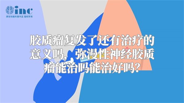 胶质瘤复发了还有治疗的意义吗，弥漫性神经胶质瘤能治吗能治好吗？