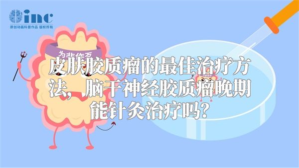 皮肤胶质瘤的最佳治疗方法，脑干神经胶质瘤晚期能针灸治疗吗？