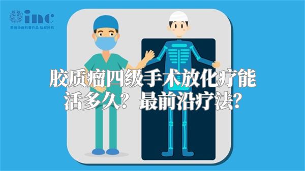 胶质瘤四级手术放化疗能活多久？最前沿疗法？