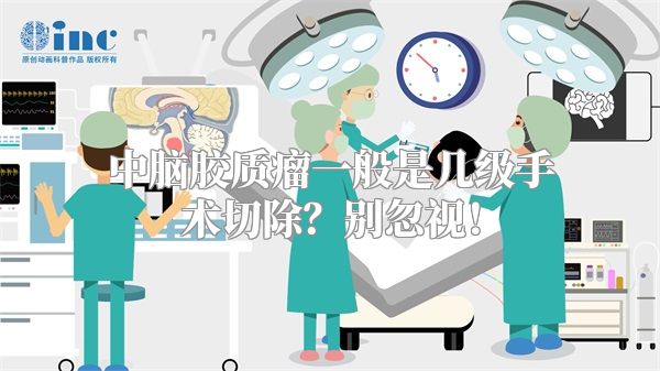 中脑胶质瘤一般是几级手术切除？别忽视！