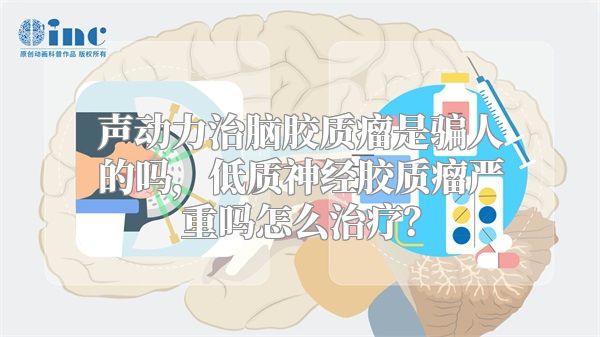声动力治脑胶质瘤是骗人的吗，低质神经胶质瘤严重吗怎么治疗？