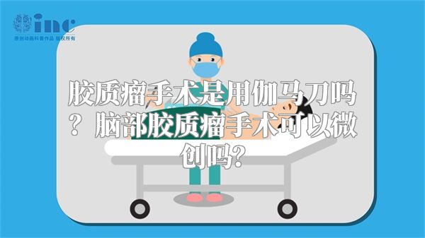 胶质瘤手术是用伽马刀吗？脑部胶质瘤手术可以微创吗？