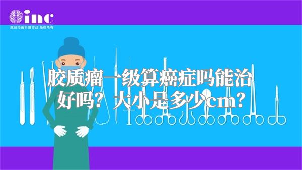 胶质瘤一级算癌症吗能治好吗？大小是多少cm？