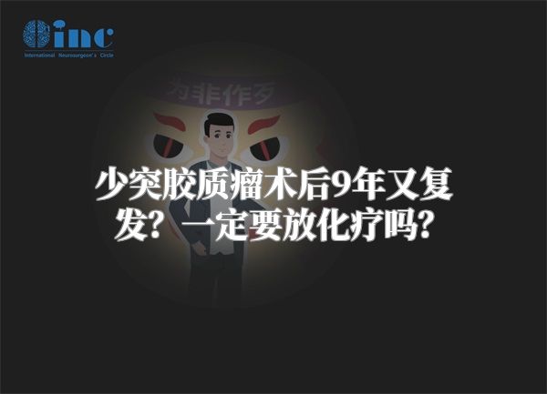 少突胶质瘤术后9年又复发？一定要放化疗吗？