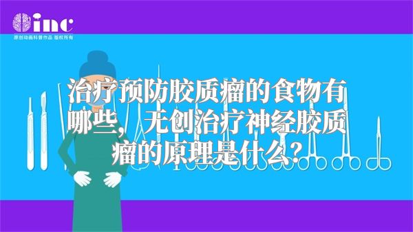 治疗预防胶质瘤的食物有哪些，无创治疗神经胶质瘤的原理是什么？