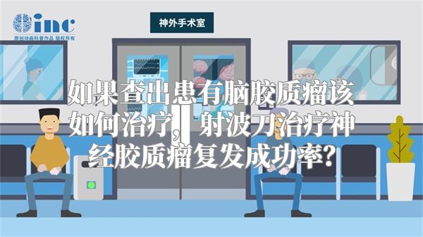 如果查出患有脑胶质瘤该如何治疗，射波刀治疗神经胶质瘤复发成功率？