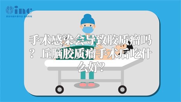 手术感染会导致胶质瘤吗？丘脑胶质瘤手术后吃什么好？