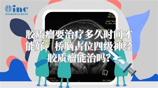 胶质瘤要治疗多久时间才能好，桥脑占位四级神经胶质瘤能治吗？