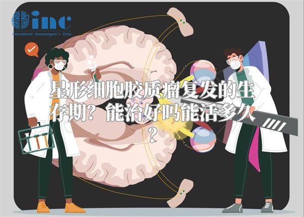星形细胞胶质瘤复发的生存期？能治好吗能活多久？