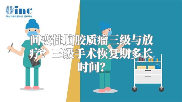 间变性脑胶质瘤三级与放疗？三级手术恢复期多长时间？