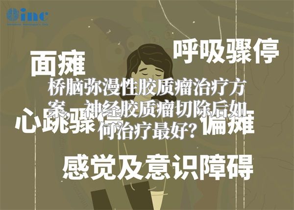 桥脑弥漫性胶质瘤治疗方案，神经胶质瘤切除后如何治疗最好？