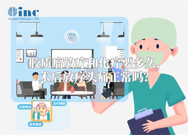 胶质瘤放疗和化疗要多久，术后放疗头痛正常吗？