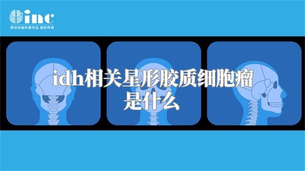 idh相关星形胶质细胞瘤是什么
