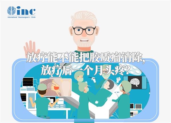 放疗能不能把胶质瘤消除，放疗后一个月头疼？