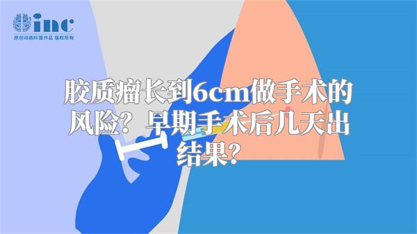 胶质瘤长到6cm做手术的风险？早期手术后几天出结果？