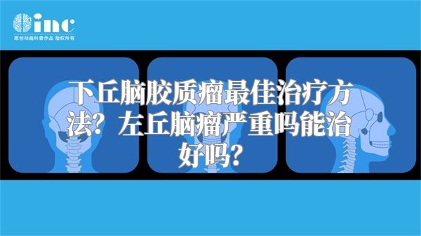 下丘脑胶质瘤最佳治疗方法？左丘脑瘤严重吗能治好吗？