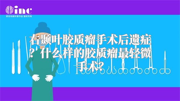 右颞叶胶质瘤手术后遗症？什么样的胶质瘤最轻微手术？