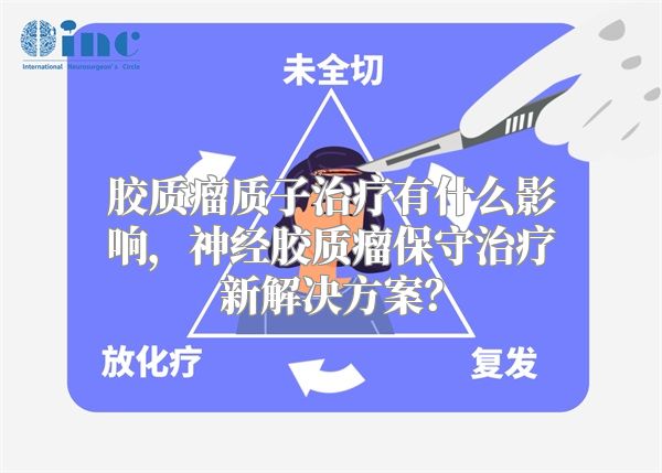 胶质瘤质子治疗有什么影响，神经胶质瘤保守治疗新解决方案？