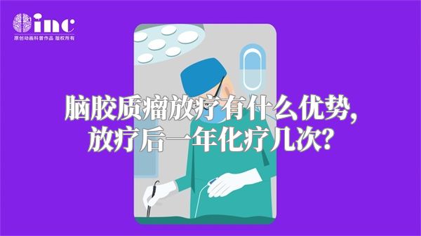 脑胶质瘤放疗有什么优势，放疗后一年化疗几次？