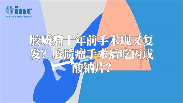 胶质瘤十年前手术现又复发？胶质瘤手术后吃丙戊酸钠片？