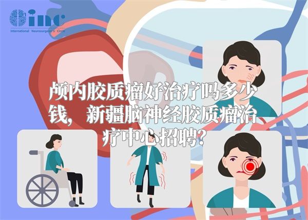 颅内胶质瘤好治疗吗多少钱，新疆脑神经胶质瘤治疗中心招聘？