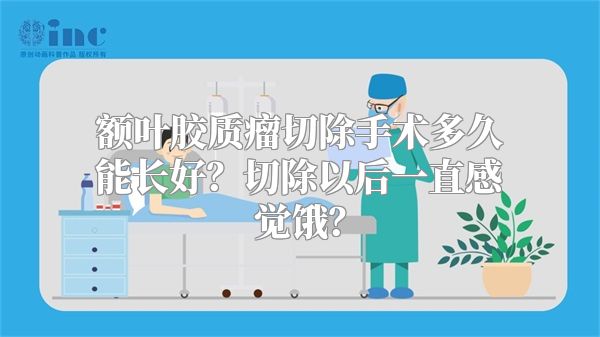 额叶胶质瘤切除手术多久能长好？切除以后一直感觉饿？