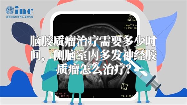 脑胶质瘤治疗需要多少时间，侧脑室内多发神经胶质瘤怎么治疗？