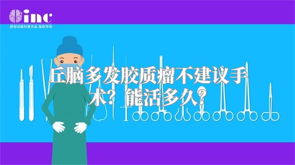 丘脑多发胶质瘤不建议手术？能活多久？